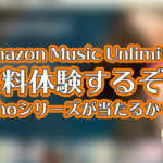 Amazon Music Unlimited無料登録でEchoシリーズが当たるかも!