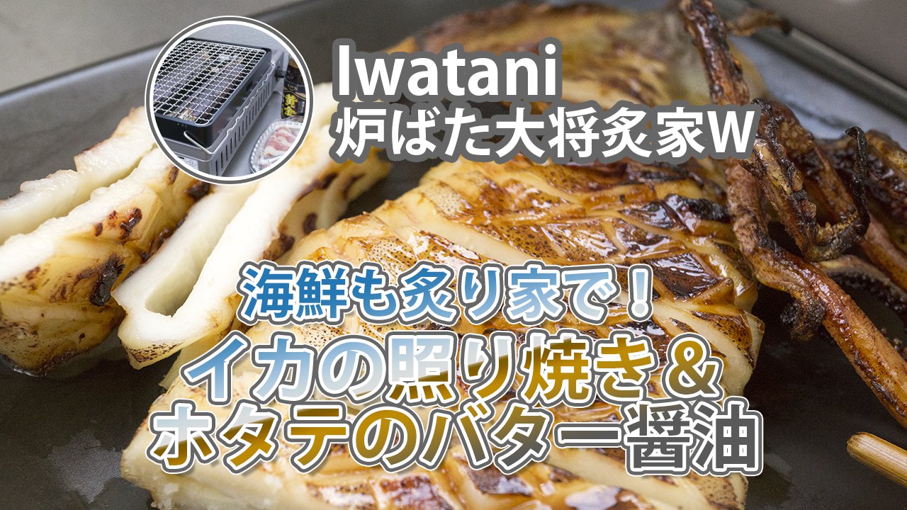 Iwatani炉ばた大将 海鮮も炙り家で イカの照り焼き ホタテのバター醤油 February29