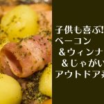 子供も喜ぶ!ベーコン&ウィンナー&じゃがいものアウトドア系男子飯
