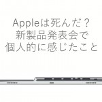 やっぱりアップルは死んだ?新製品発表会で個人的に感じたこと
