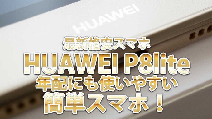 最新格安スマホ「HUAWEI P8lite」は年配にも使いやすい簡単スマホ！