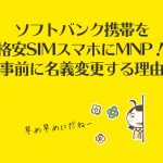 ソフトバンク携帯を格安SIMスマホにMNP!事前に名義変更する理由
