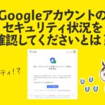 Googleアカウントのセキュリティ状況を確認してくださいとは?
