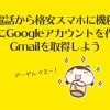 携帯電話から格安スマホに機種変!事前にGoogleアカウントを作ってGmailを取得しよう