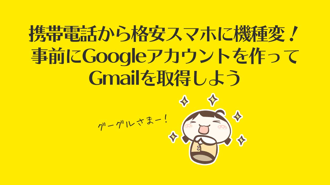 携帯電話から格安スマホに機種変！事前にGoogleアカウントを作ってGmailを取得しよう