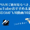PSVRで絶対見るべき!YouTubeおすすめ&最新3D360°VR動画10選