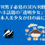 PSVR男子必見の3DVR動画!『透明少女』で日本人美少女が目の前に!