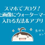 スマホでブログ!画像にウォーターマークを入れる方法&アプリ